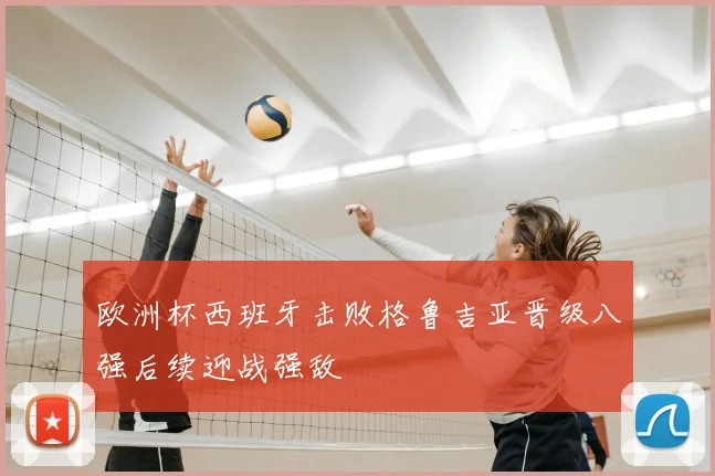 欧洲杯西班牙击败格鲁吉亚晋级八强后续迎战强敌