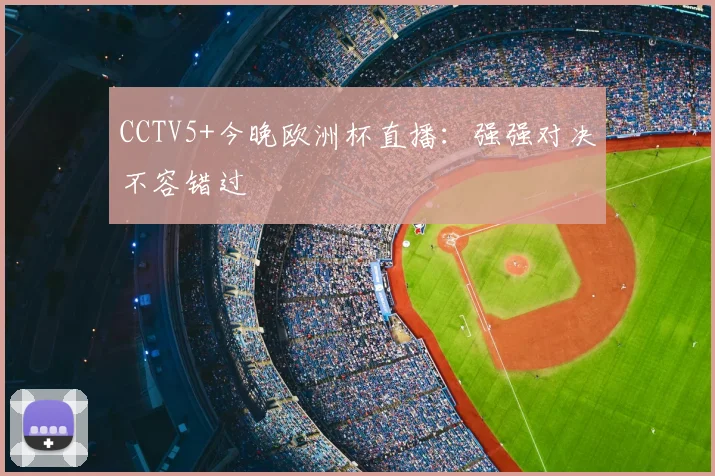 CCTV5+今晚欧洲杯直播：强强对决不容错过