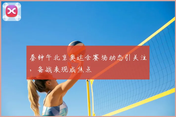 秦钟午北京奥运会赛场动态引关注，备战表现成焦点