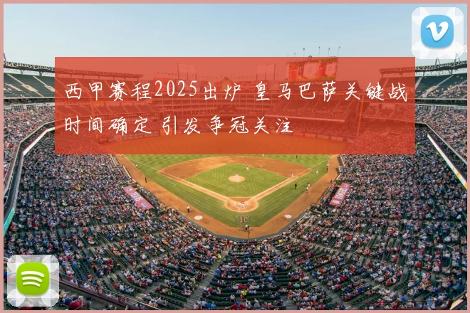 西甲赛程2025出炉 皇马巴萨关键战时间确定 引发争冠关注